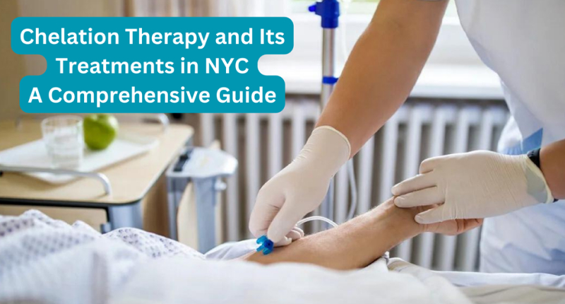 Chelation Therapy and Its Treatments in NYC: A Comprehensive Guide